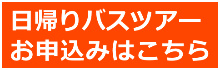 日帰りバスツアーお申込みはこちら