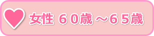 女性６０歳～６５歳